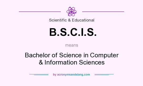 What does B.S.C.I.S. mean? It stands for Bachelor of Science in Computer & Information Sciences