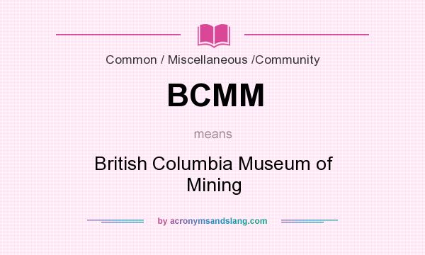 What does BCMM mean? It stands for British Columbia Museum of Mining