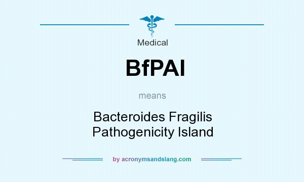 What does BfPAI mean? It stands for Bacteroides Fragilis Pathogenicity Island