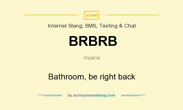 What does BRBRB mean? It stands for Bathroom, be right back
