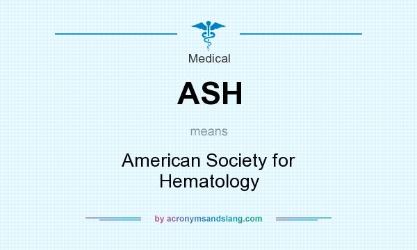 What does ASH mean? It stands for American Society for Hematology