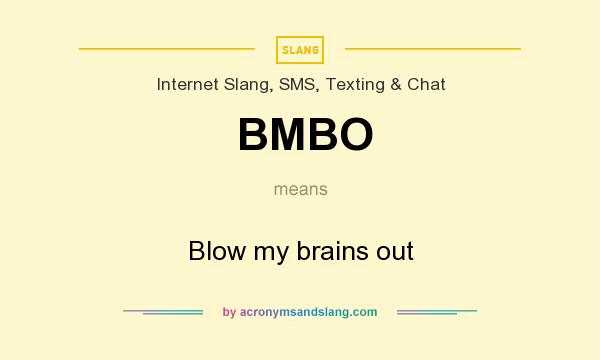 What does BMBO mean? It stands for Blow my brains out