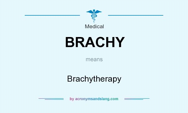 What does BRACHY mean? It stands for Brachytherapy