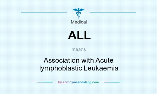 What does ALL mean? It stands for Association with Acute lymphoblastic Leukaemia
