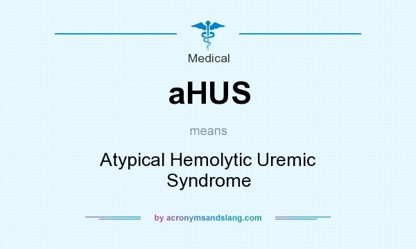 What does aHUS mean? It stands for Atypical Hemolytic Uremic Syndrome