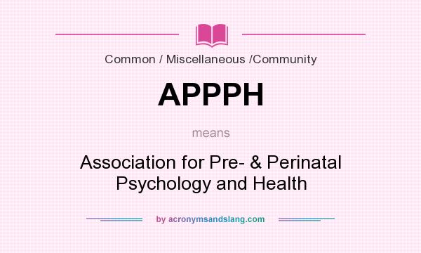 What does APPPH mean? It stands for Association for Pre- & Perinatal Psychology and Health