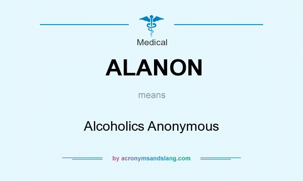 What does ALANON mean? It stands for Alcoholics Anonymous