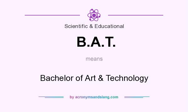 What does B.A.T. mean? It stands for Bachelor of Art & Technology
