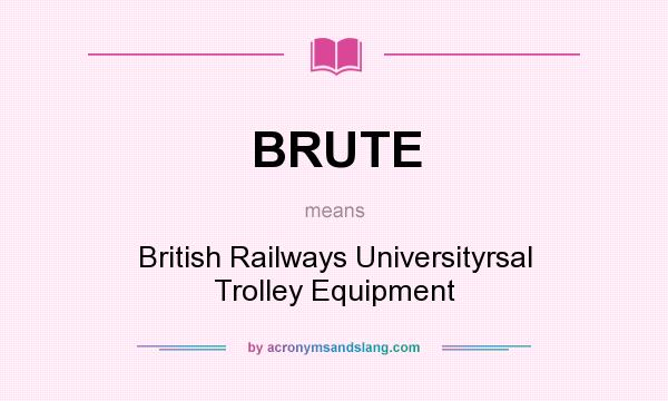 What does BRUTE mean? It stands for British Railways Universityrsal Trolley Equipment