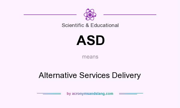 What does ASD mean? It stands for Alternative Services Delivery