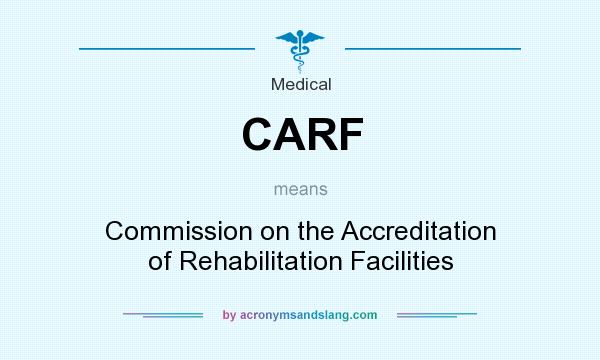 What does CARF mean? It stands for Commission on the Accreditation of Rehabilitation Facilities