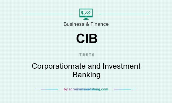 What does CIB mean? It stands for Corporationrate and Investment Banking