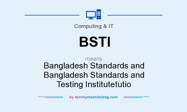 What does BSTI mean? It stands for Bangladesh Standards and Bangladesh Standards and Testing Institutetutio
