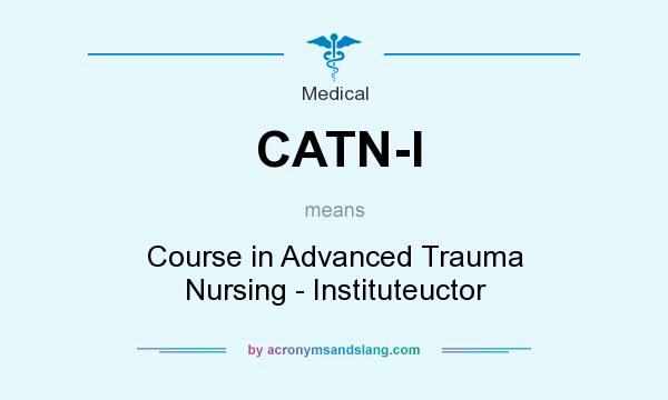 What does CATN-I mean? It stands for Course in Advanced Trauma Nursing - Instituteuctor