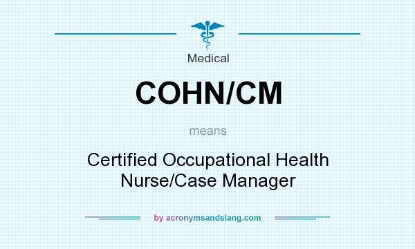 What does COHN/CM mean? It stands for Certified Occupational Health Nurse/Case Manager