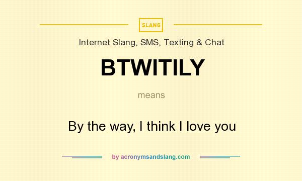 What does BTWITILY mean? It stands for By the way, I think I love you