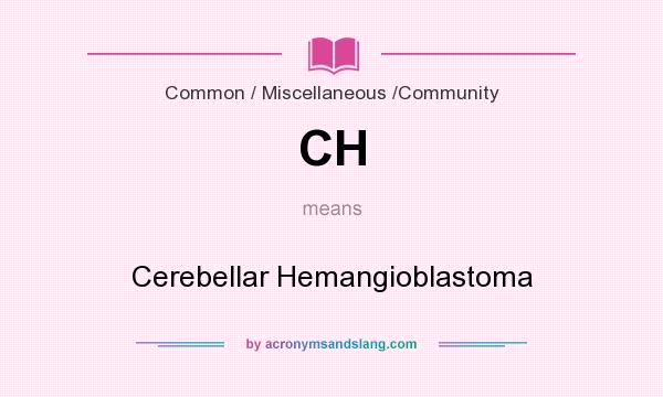 What does CH mean? It stands for Cerebellar Hemangioblastoma