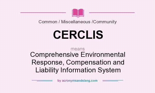 What does CERCLIS mean? It stands for Comprehensive Environmental Response, Compensation and Liability Information System