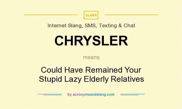 What does CHRYSLER mean? It stands for Could Have Remained Your Stupid Lazy Elderly Relatives
