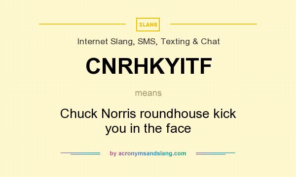 What does CNRHKYITF mean? It stands for Chuck Norris roundhouse kick you in the face