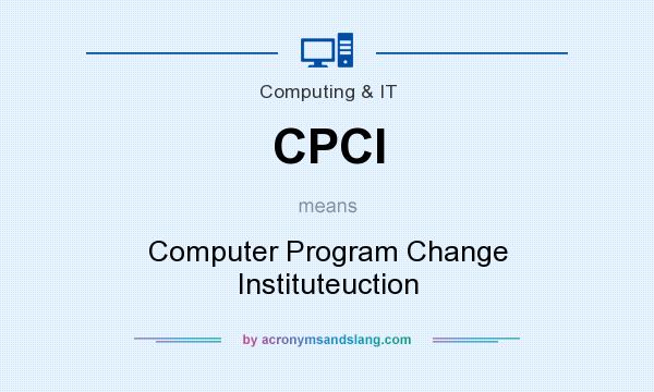 What does CPCI mean? It stands for Computer Program Change Instituteuction