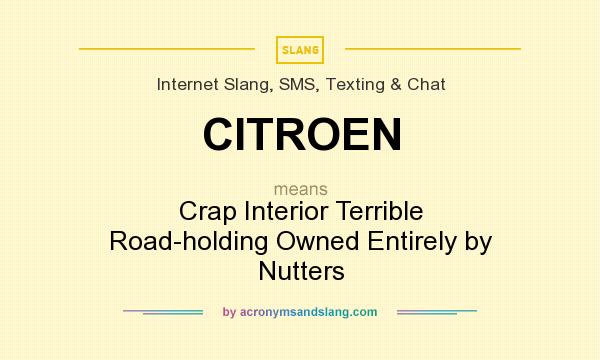 What does CITROEN mean? It stands for Crap Interior Terrible Road-holding Owned Entirely by Nutters