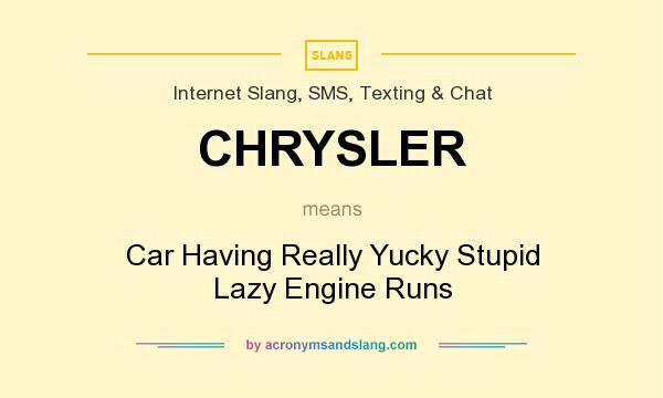 What does CHRYSLER mean? It stands for Car Having Really Yucky Stupid Lazy Engine Runs