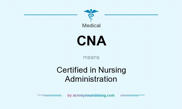 What does CNA mean? It stands for Certified in Nursing Administration
