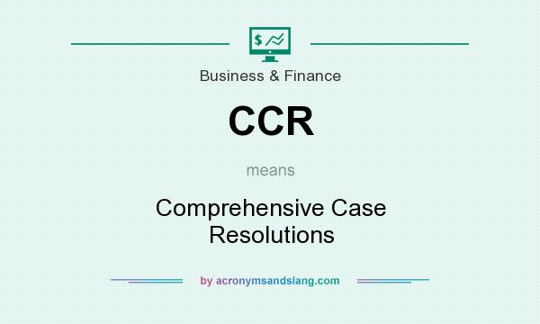 What does CCR mean? It stands for Comprehensive Case Resolutions