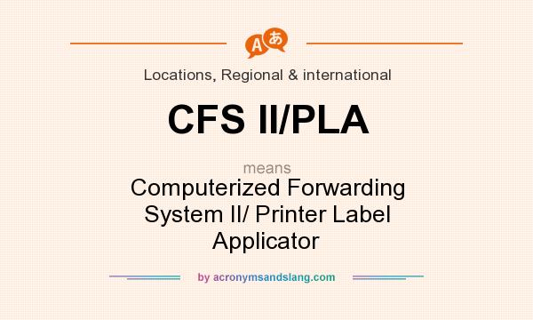 What does CFS II/PLA mean? It stands for Computerized Forwarding System II/ Printer Label Applicator
