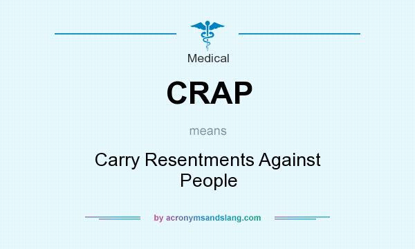 What does CRAP mean? It stands for Carry Resentments Against People