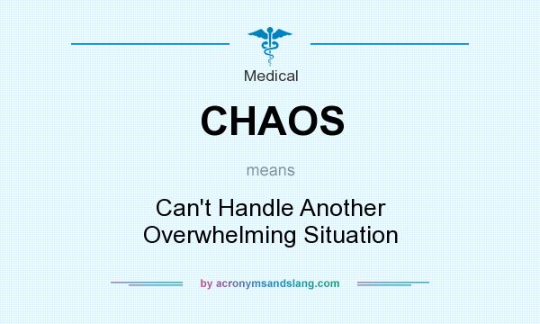 What does CHAOS mean? It stands for Can`t Handle Another Overwhelming Situation