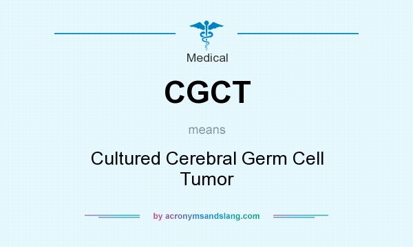 What does CGCT mean? It stands for Cultured Cerebral Germ Cell Tumor