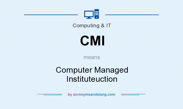 What does CMI mean? It stands for Computer Managed Instituteuction