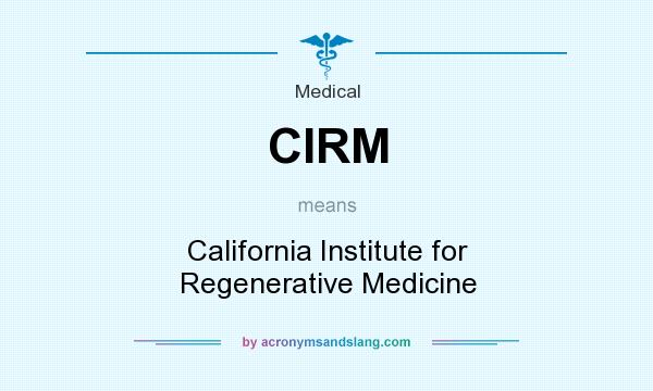 What does CIRM mean? It stands for California Institute for Regenerative Medicine