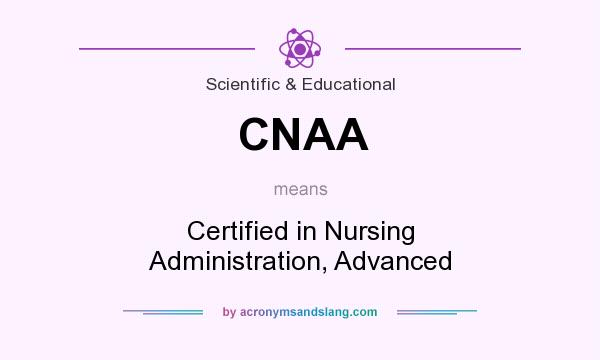 What does CNAA mean? It stands for Certified in Nursing Administration, Advanced