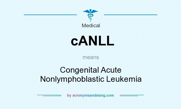 What does cANLL mean? It stands for Congenital Acute Nonlymphoblastic Leukemia