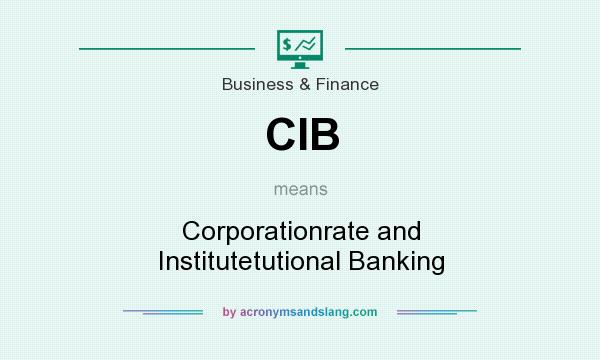 What does CIB mean? It stands for Corporationrate and Institutetutional Banking