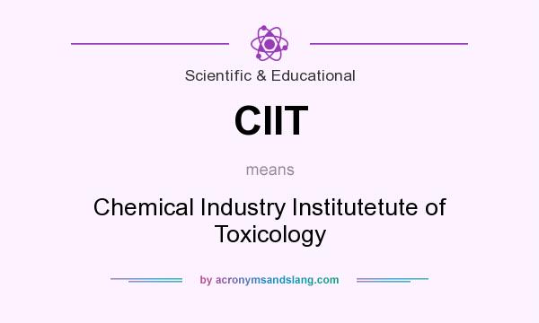 What does CIIT mean? It stands for Chemical Industry Institutetute of Toxicology