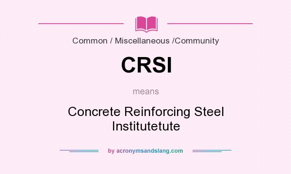 What does CRSI mean? It stands for Concrete Reinforcing Steel Institutetute