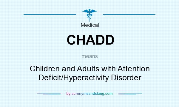 What does CHADD mean? It stands for Children and Adults with Attention Deficit/Hyperactivity Disorder