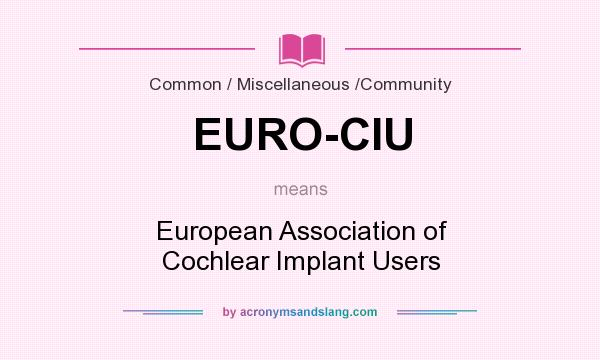 What does EURO-CIU mean? It stands for European Association of Cochlear Implant Users