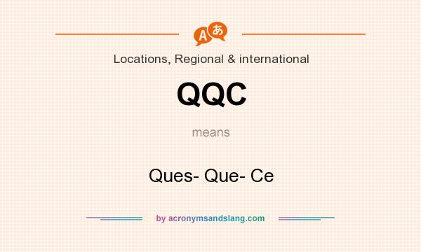 What does QQC mean? It stands for Ques- Que- Ce