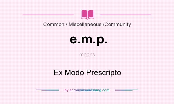 What does e.m.p. mean? It stands for Ex Modo Prescripto