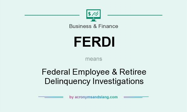 What does FERDI mean? It stands for Federal Employee & Retiree Delinquency Investigations