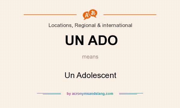 What does UN ADO mean? It stands for Un Adolescent