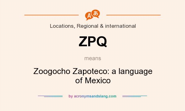 What does ZPQ mean? It stands for Zoogocho Zapoteco: a language of Mexico