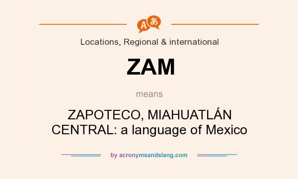 What does ZAM mean? It stands for ZAPOTECO, MIAHUATLÁN CENTRAL: a language of Mexico