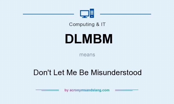What does DLMBM mean? It stands for Don`t Let Me Be Misunderstood