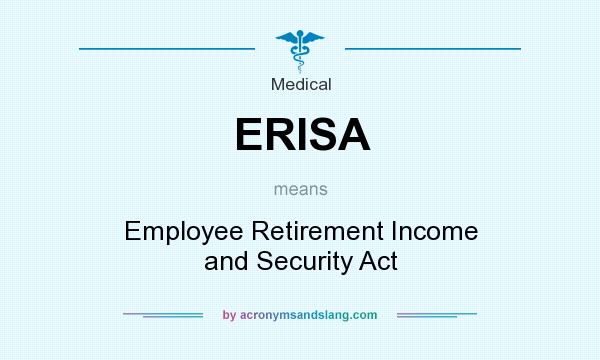 What does ERISA mean? It stands for Employee Retirement Income and Security Act